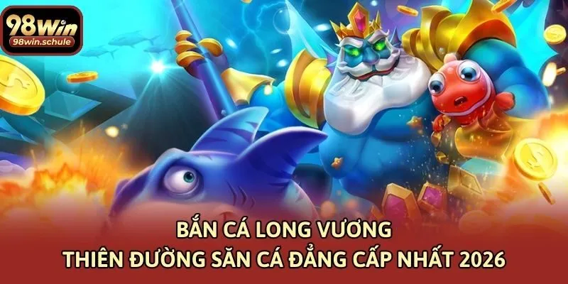 Bắn Cá Long Vương – Thiên Đường Săn Cá Đẳng Cấp Nhất 2026