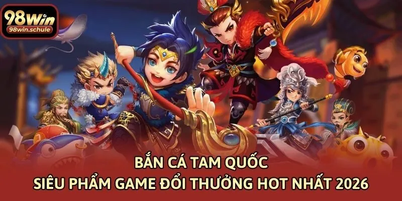 Bắn Cá Tam Quốc Siêu Phẩm Game Đổi Thưởng Hot Nhất 2026