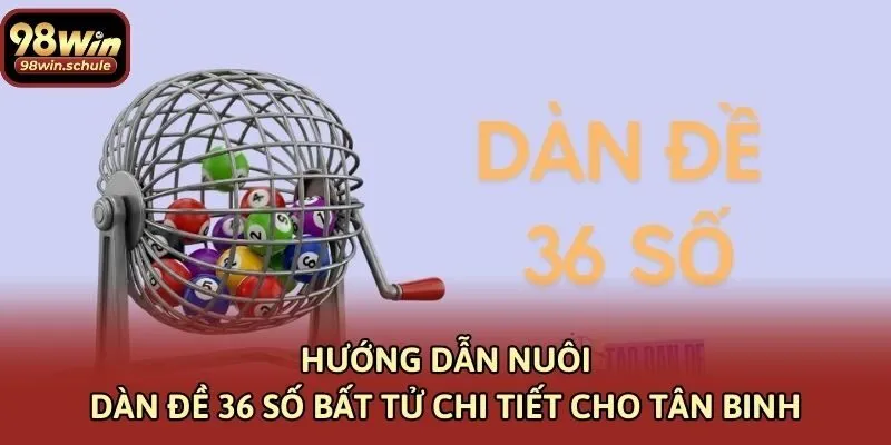 Hướng Dẫn Nuôi Dàn Đề 36 Số Bất Tử Chi Tiết Cho Tân Binh