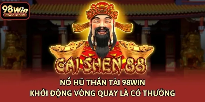 Nổ Hũ Thần Tài 98win – Khởi Động Vòng Quay Là Có Thưởng